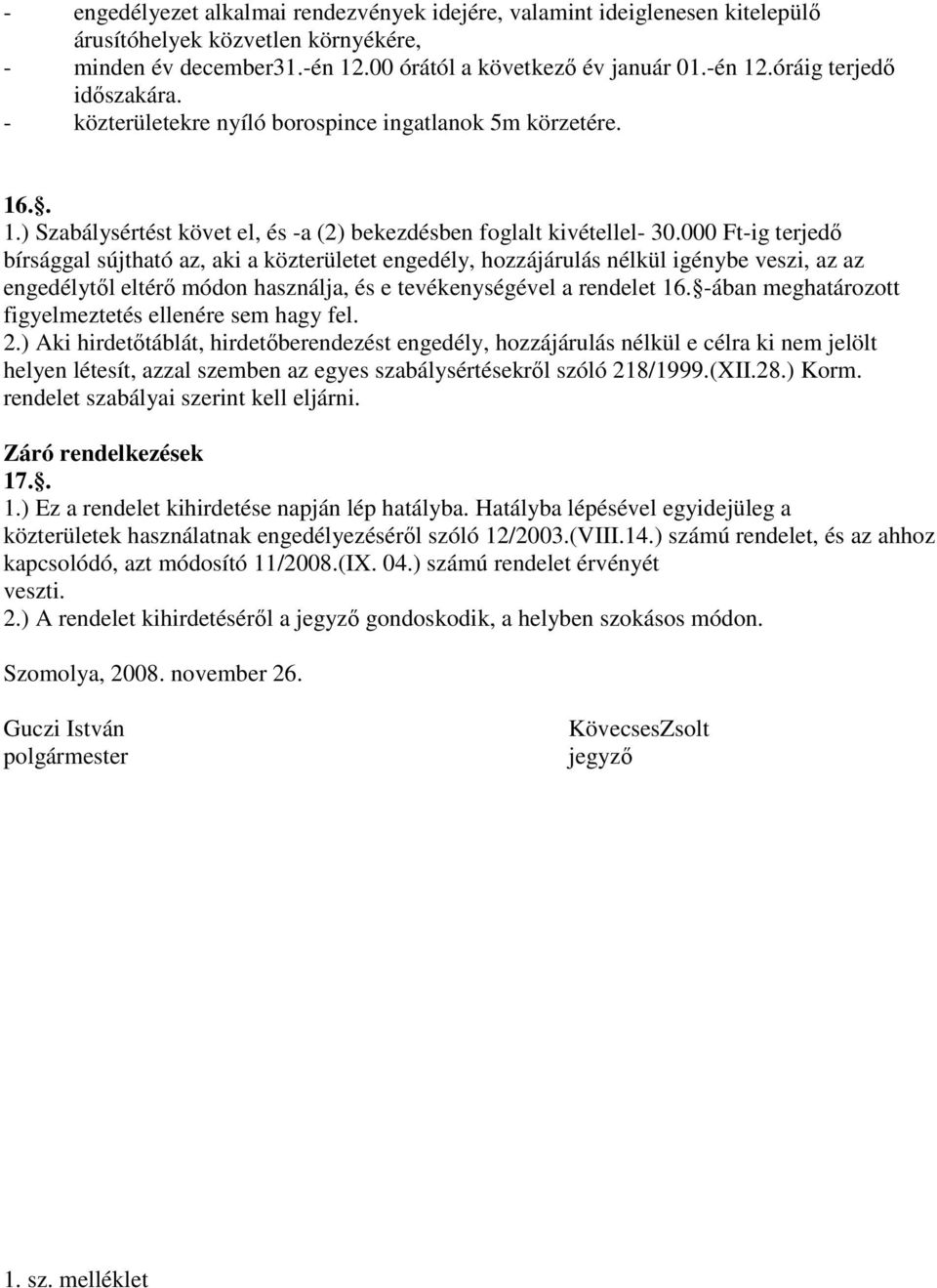 000 Ft-ig terjedő bírsággal sújtható az, aki a közterületet engedély, hozzájárulás nélkül igénybe veszi, az az engedélytől eltérő módon használja, és e tevékenységével a rendelet 16.