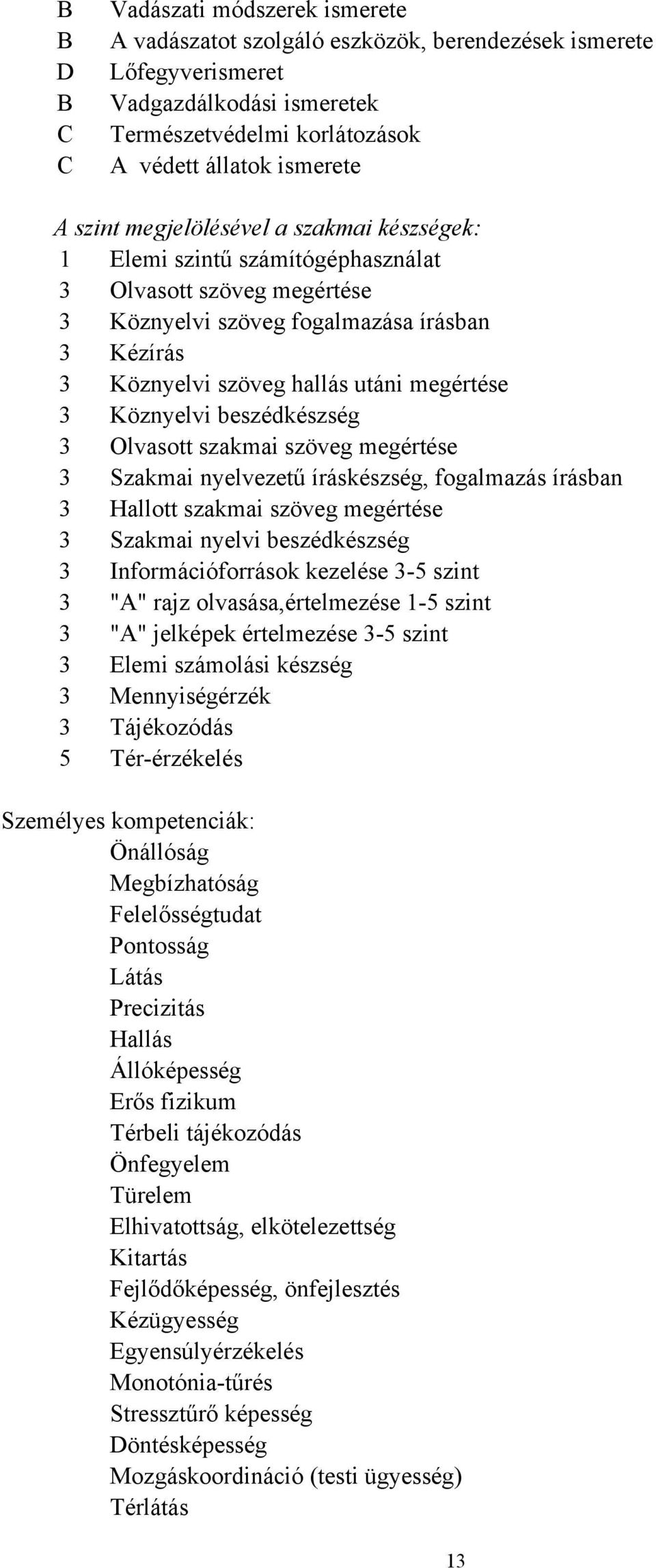 Köznyelvi beszédkészség 3 Olvasott szakmai szöveg megértése 3 Szakmai nyelvezetű íráskészség, fogalmazás írásban 3 Hallott szakmai szöveg megértése 3 Szakmai nyelvi beszédkészség 3 Információforrások