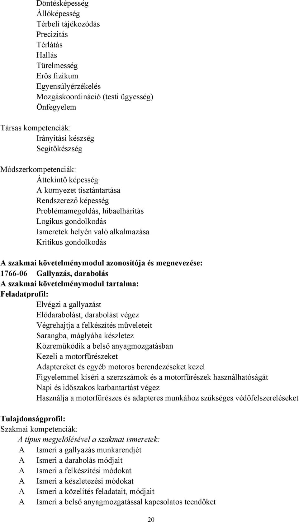 Kritikus gondolkodás A szakmai követelménymodul azonosítója és megnevezése: 1766-06 Gallyazás, darabolás A szakmai követelménymodul tartalma: Feladatprofil: Elvégzi a gallyazást Elődarabolást,