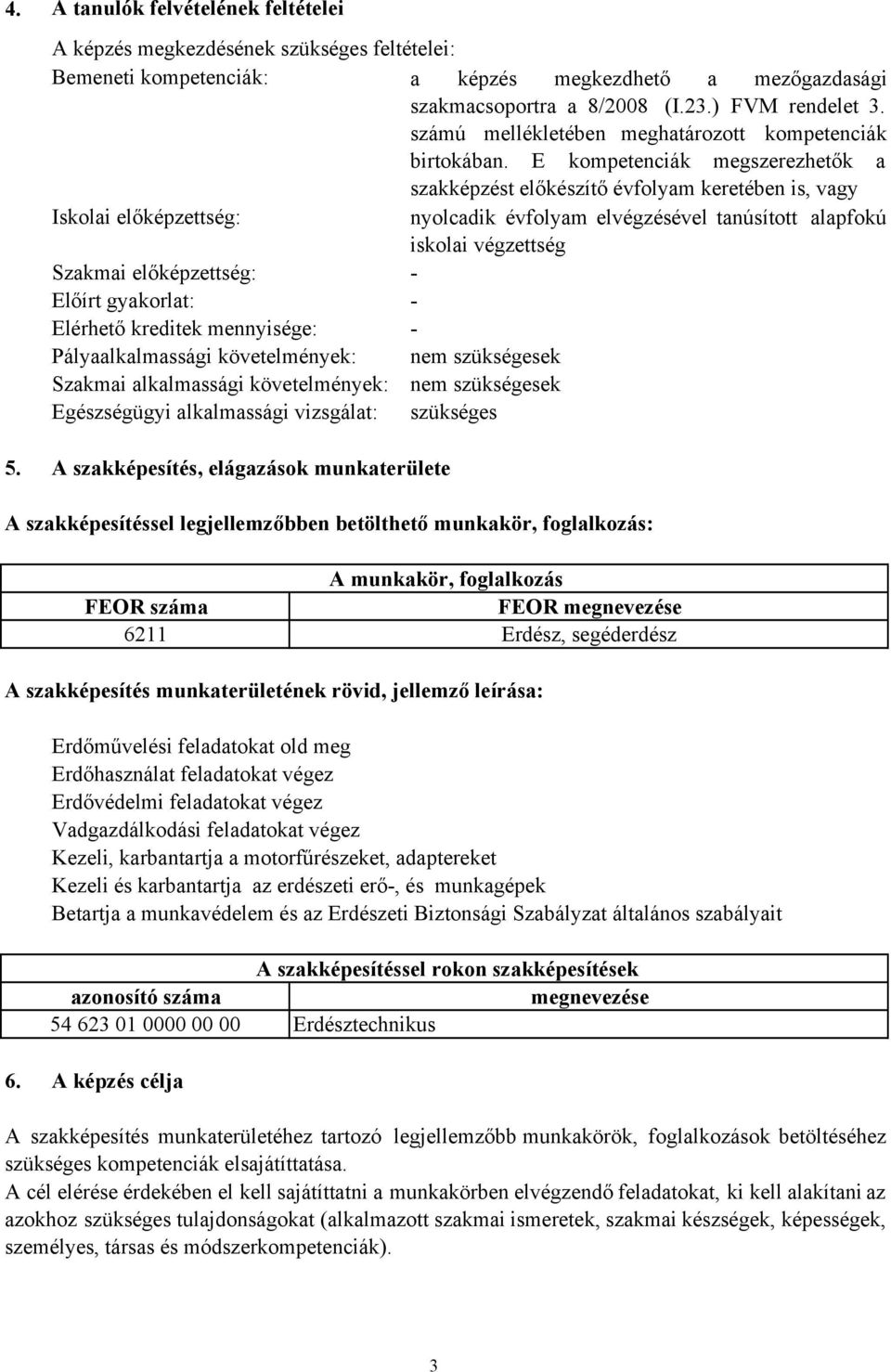 E kompetenciák megszerezhetők a szakképzést előkészítő évfolyam keretében is, vagy Iskolai előképzettség: nyolcadik évfolyam elvégzésével tanúsított alapfokú iskolai végzettség Szakmai előképzettség: