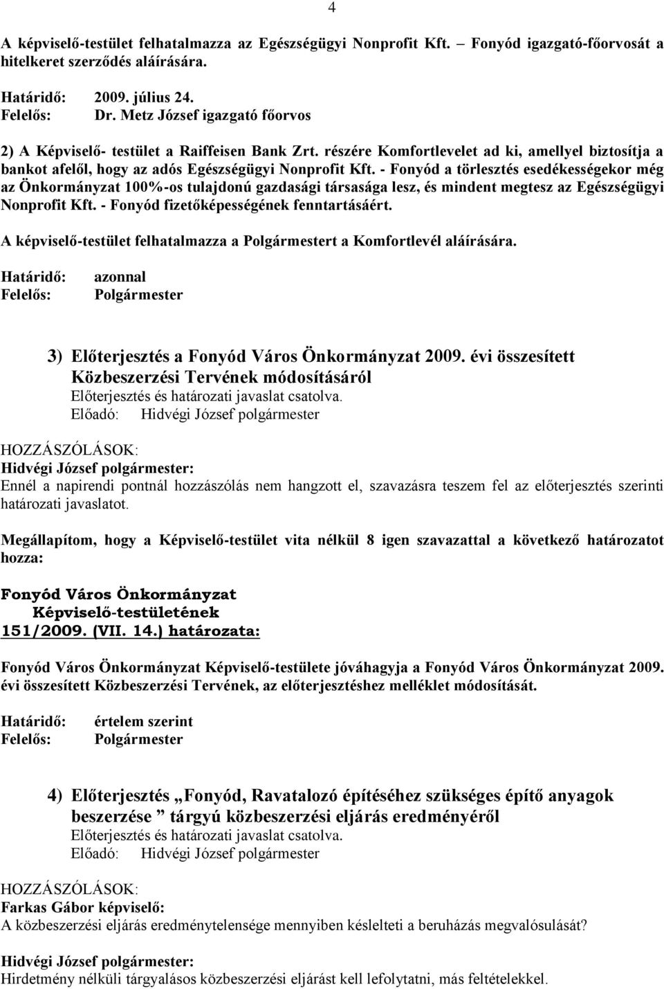 - Fonyód a törlesztés esedékességekor még az Önkormányzat 100%-os tulajdonú gazdasági társasága lesz, és mindent megtesz az Egészségügyi Nonprofit Kft. - Fonyód fizetőképességének fenntartásáért.