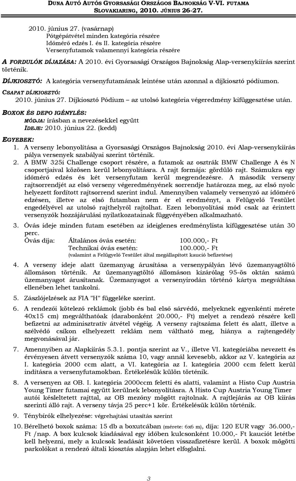 DÍJKIOZTÓ: A kategória versenyfutamának leintése után azonnal a díjkiosztó pódiumon. CAPAT DÍJKIOZTÓ: 2010. június 27. Díjkiosztó Pódium az utolsó kategória végeredmény kifüggesztése után.