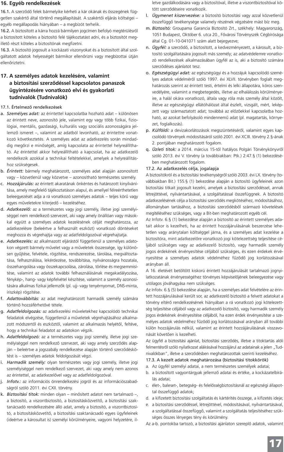 A biztosított a kárra hozzá bármilyen jogcímen befolyó megtérülésről a biztosított köteles a biztosító felé tájékoztatást adni, és a biztosítót megillető részt köteles a biztosítónak megfizetni. 16.3.