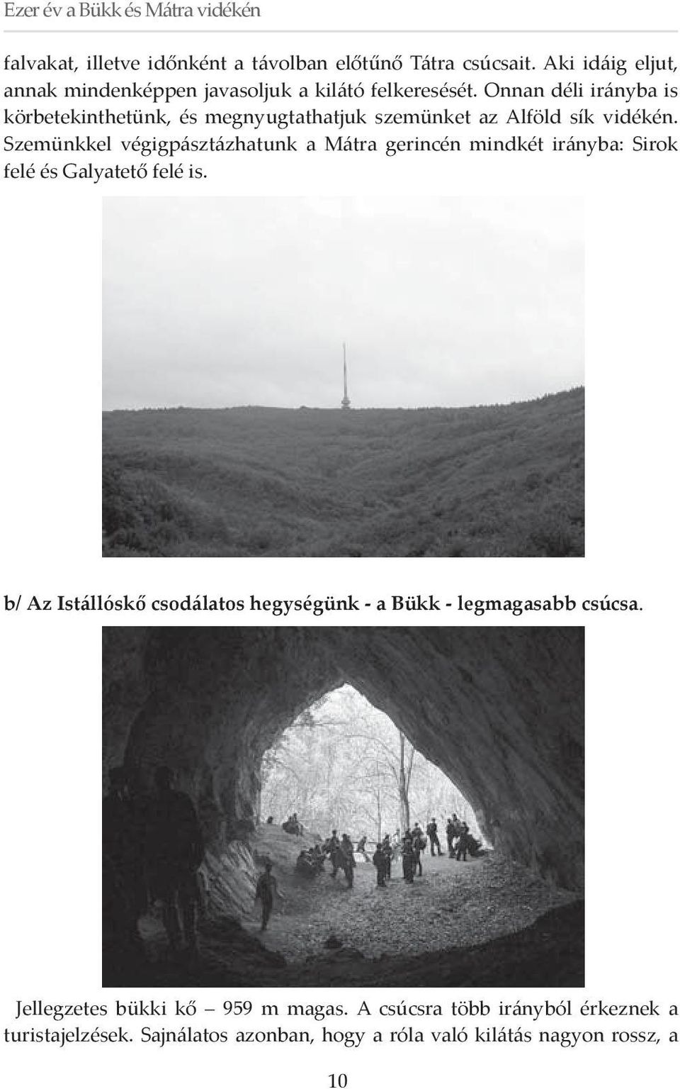 Szemünkkel végigpásztázhatunk a Mátra gerincén mindkét irányba: Sirok felé és Galyatető felé is.