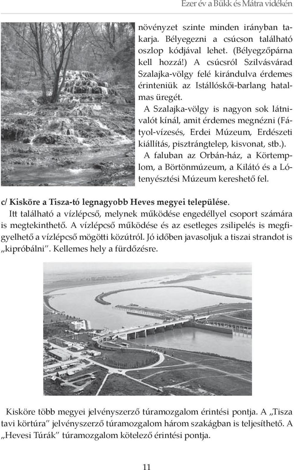 A Szalajka-völgy is nagyon sok látnivalót kínál, amit érdemes megnézni (Fátyol-vízesés, Erdei Múzeum, Erdészeti kiállítás, pisztrángtelep, kisvonat, stb.).