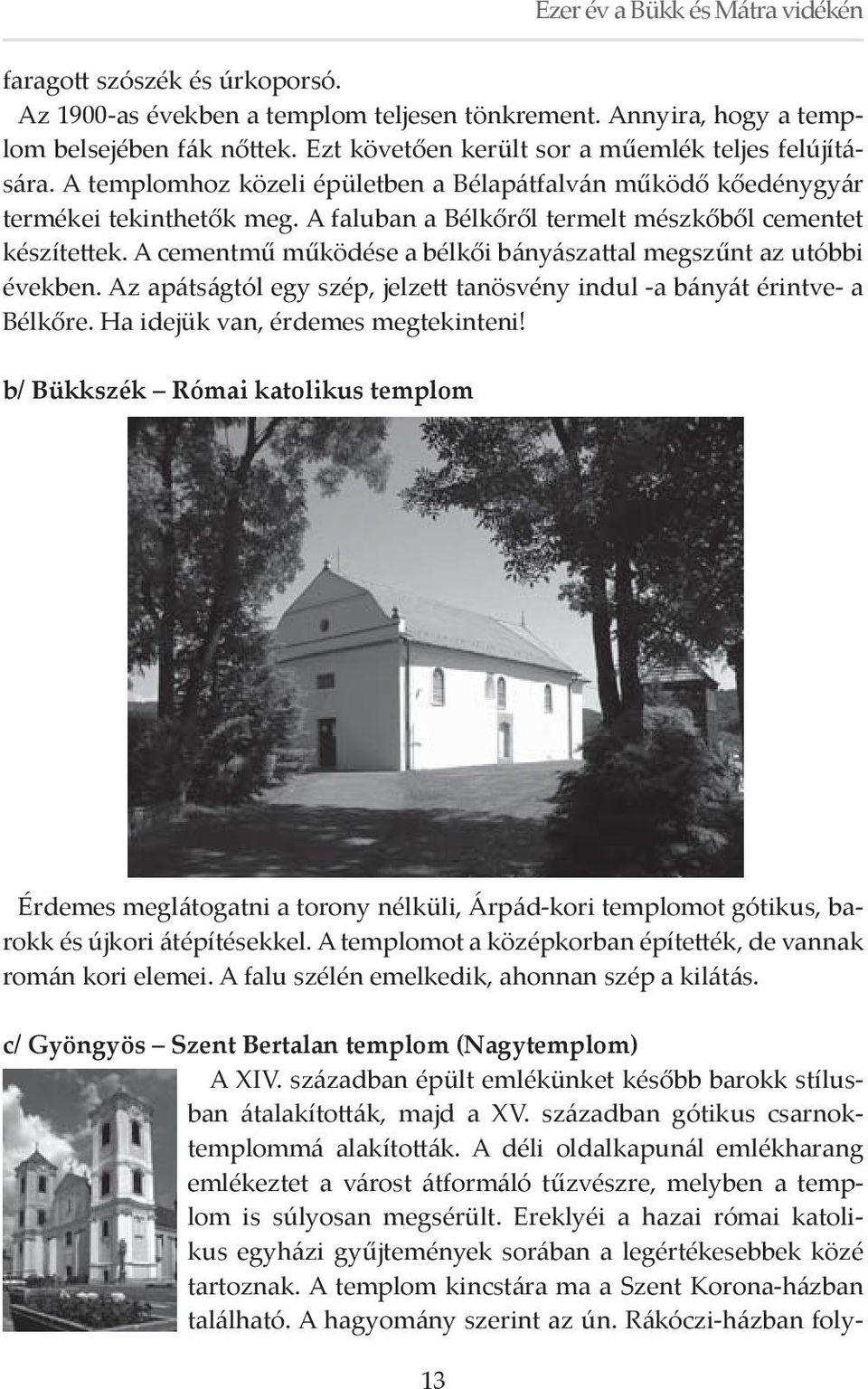 A cementmű működése a bélkői bányászattal megszűnt az utóbbi években. Az apátságtól egy szép, jelzett tanösvény indul -a bányát érintve- a Bélkőre. Ha idejük van, érdemes megtekinteni!