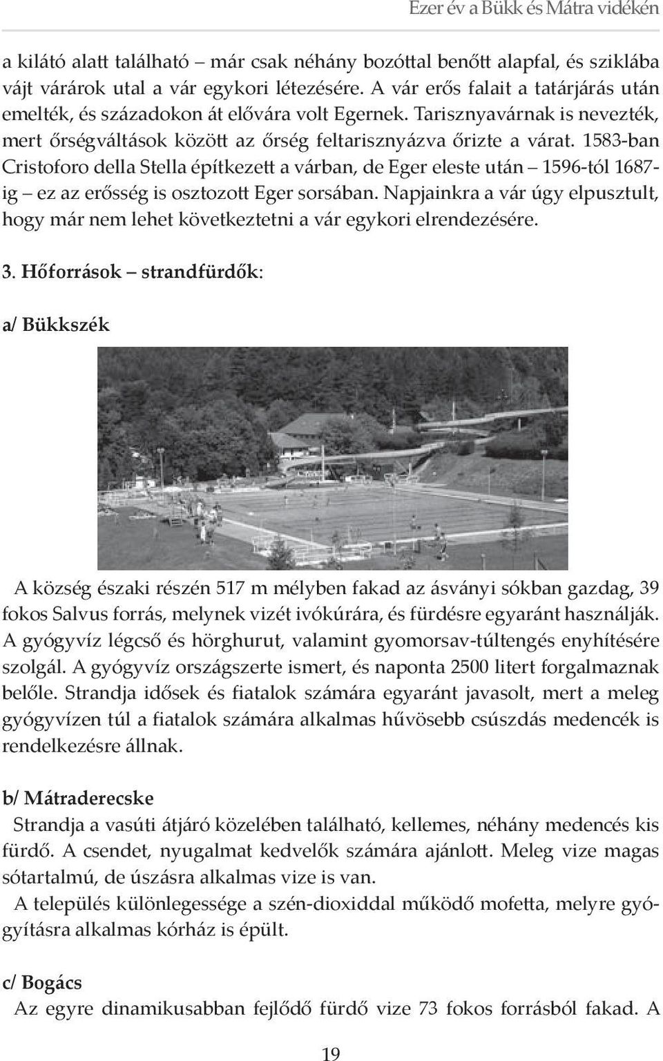 1583-ban Cristoforo della Stella építkezett a várban, de Eger eleste után 1596-tól 1687- ig ez az erősség is osztozott Eger sorsában.