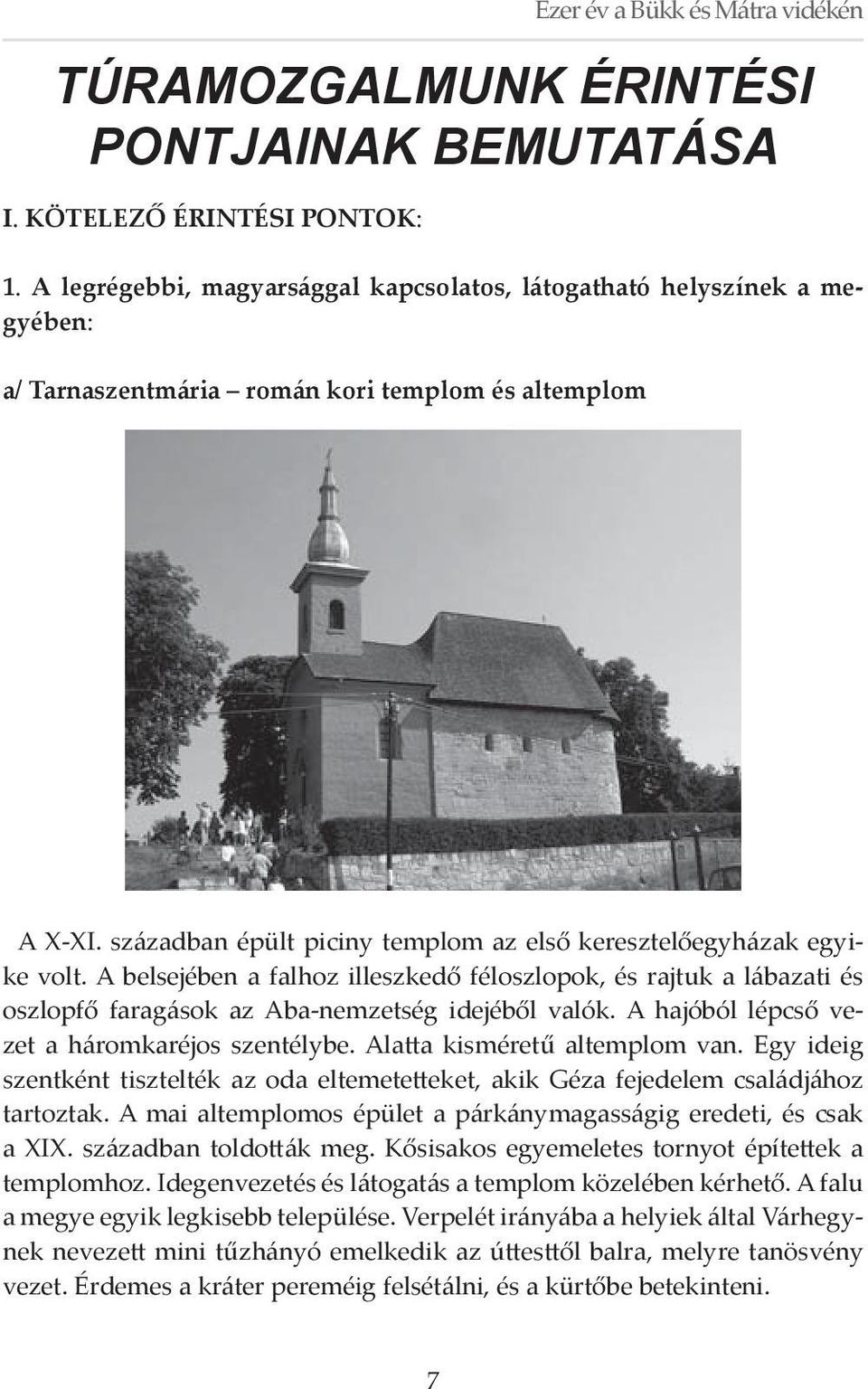 században épült piciny templom az első keresztelőegyházak egyike volt. A belsejében a falhoz illeszkedő féloszlopok, és rajtuk a lábazati és oszlopfő faragások az Aba-nemzetség idejéből valók.
