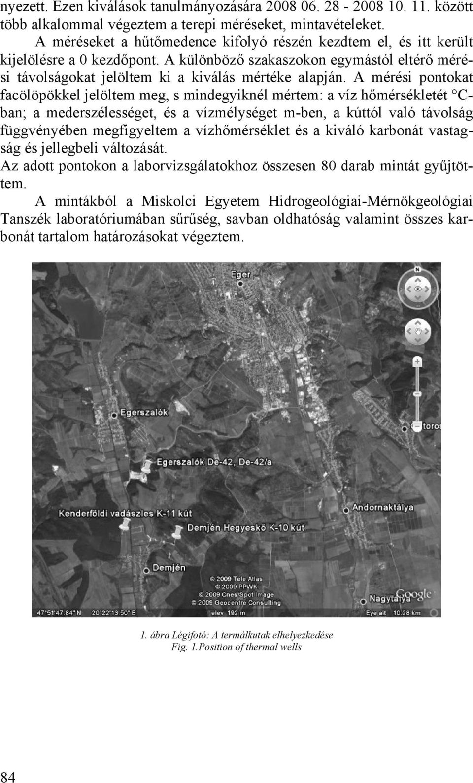 A mérési pontokat facölöpökkel jelöltem meg, s mindegyiknél mértem: a víz hőmérsékletét Cban; a mederszélességet, és a vízmélységet m-ben, a kúttól való távolság függvényében megfigyeltem a