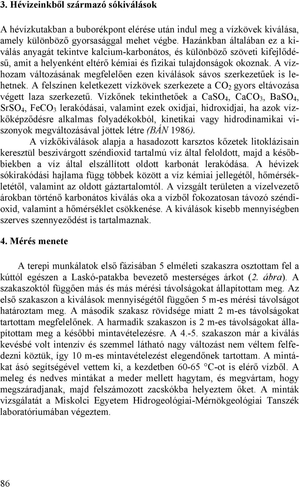 A vízhozam változásának megfelelően ezen kiválások sávos szerkezetűek is lehetnek. A felszínen keletkezett vízkövek szerkezete a CO 2 gyors eltávozása végett laza szerkezetű.