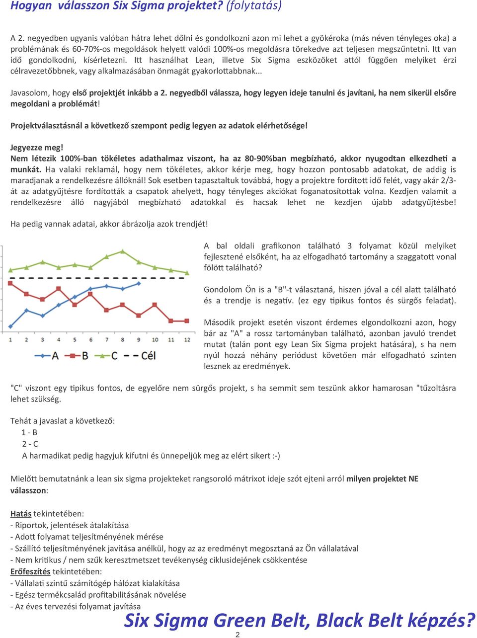 teljesen megszűntetni. I van idő gondolkodni, kísérletezni. I használhat Lean, illetve Six Sigma eszközöket a ól függően melyiket érzi célravezetőbbnek, vagy alkalmazásában önmagát gyakorlo abbnak.