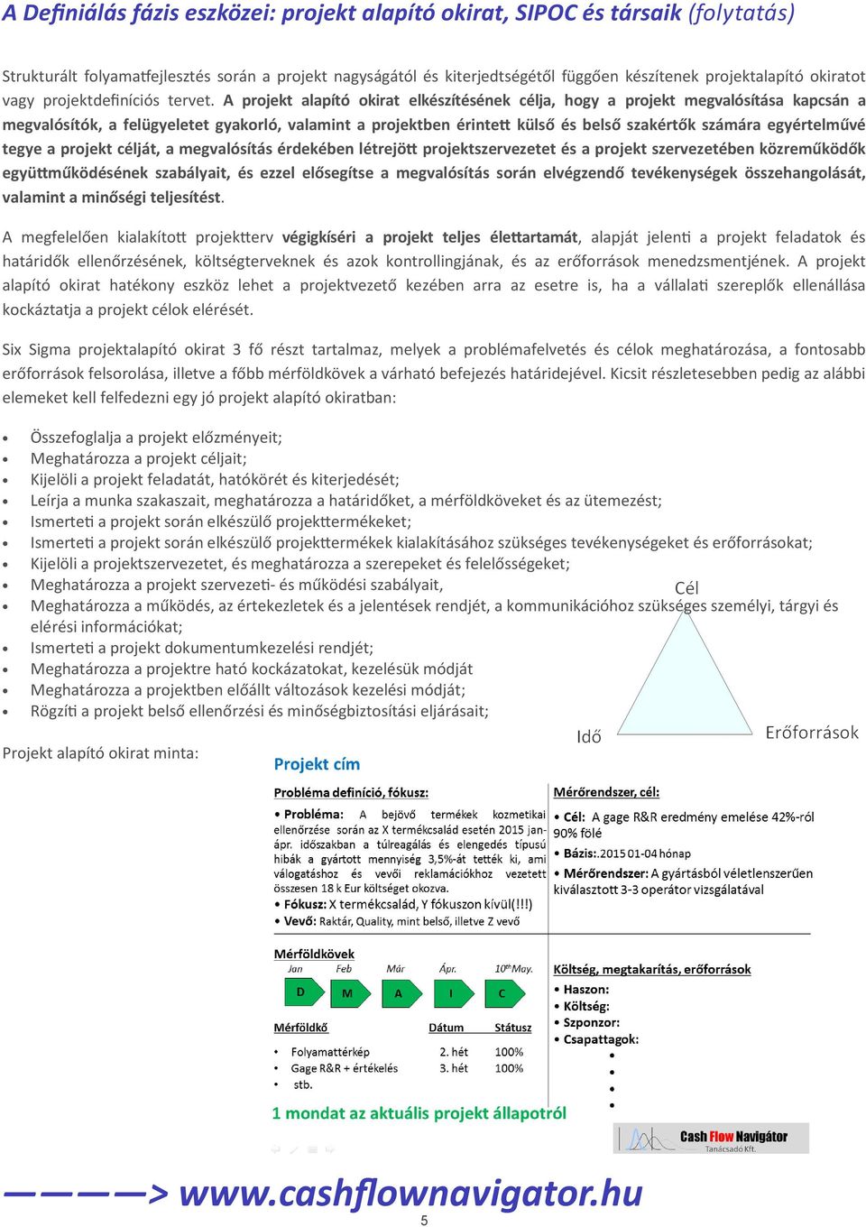 A projekt alapító okirat elkészítésének célja, hogy a projekt megvalósítása kapcsán a megvalósítók, a felügyeletet gyakorló, valamint a projektben érinte külső és belső szakértők számára egyértelművé