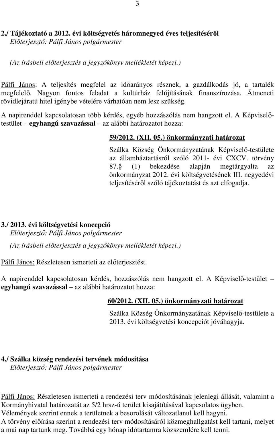 Átmeneti rövidlejáratú hitel igénybe vételére várhatóan nem lesz szükség. A napirenddel kapcsolatosan több kérdés, egyéb hozzászólás nem hangzott el. A Képviselőtestület 59/2012. (XII. 05.