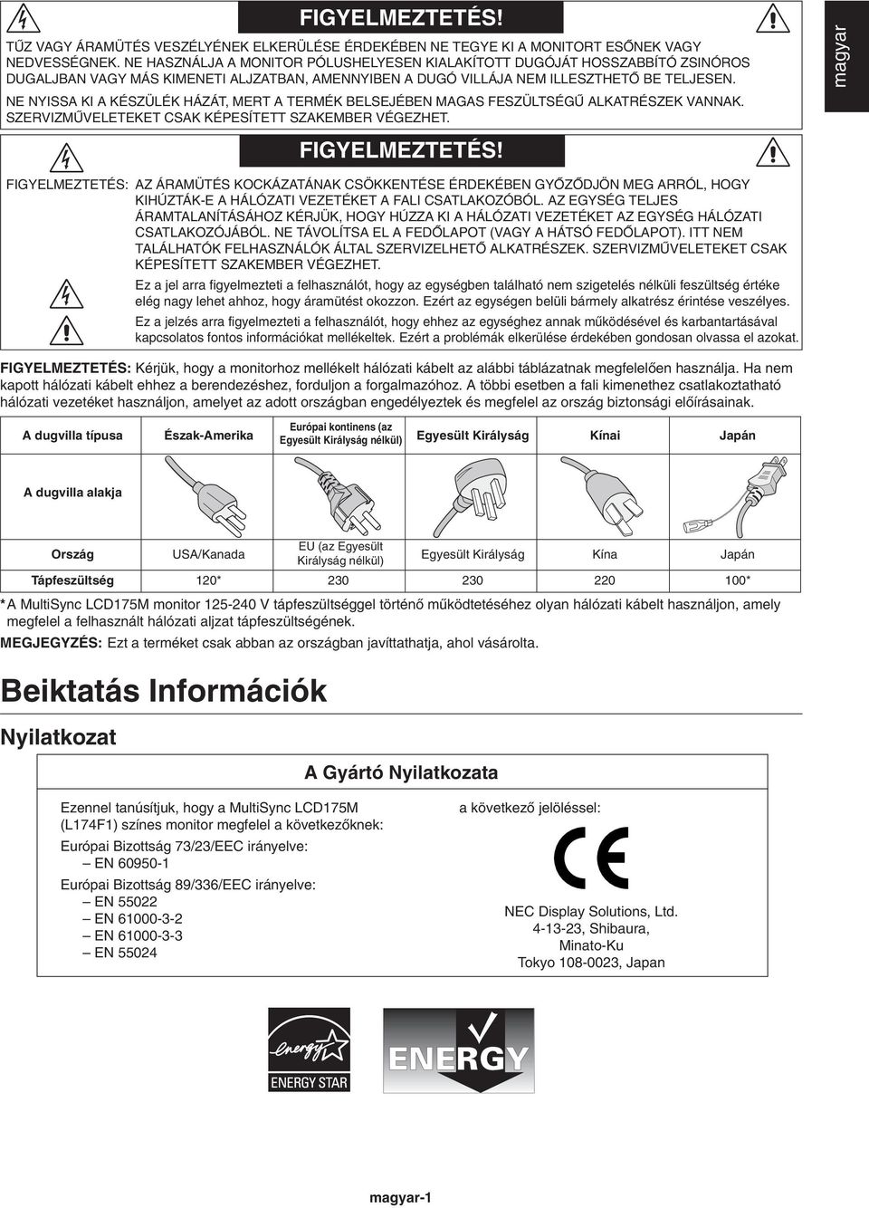 NE NYISSA KI A KÉSZÜLÉK HÁZÁT, MERT A TERMÉK BELSEJÉBEN MAGAS FESZÜLTSÉGÙ ALKATRÉSZEK VANNAK. SZERVIZMÙVELETEKET CSAK KÉPESÍTETT SZAKEMBER VÉGEZHET. magyar FIGYELMEZTETÉS!
