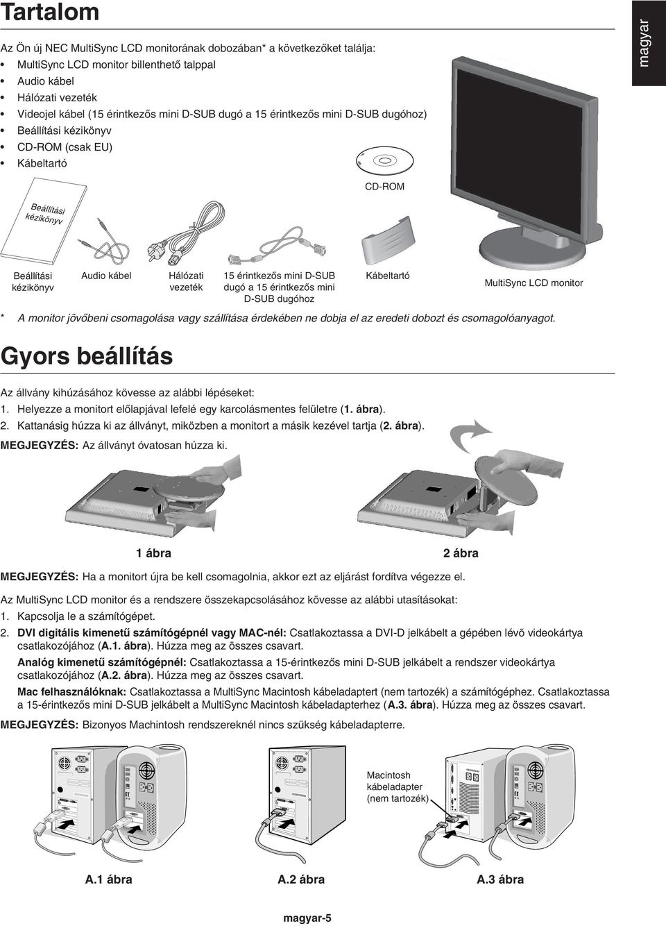 mini D-SUB dugó a 15 érintkezœs mini D-SUB dugóhoz Kábeltartó MultiSync LCD monitor * A monitor jövœbeni csomagolása vagy szállítása érdekében ne dobja el az eredeti dobozt és csomagolóanyagot.
