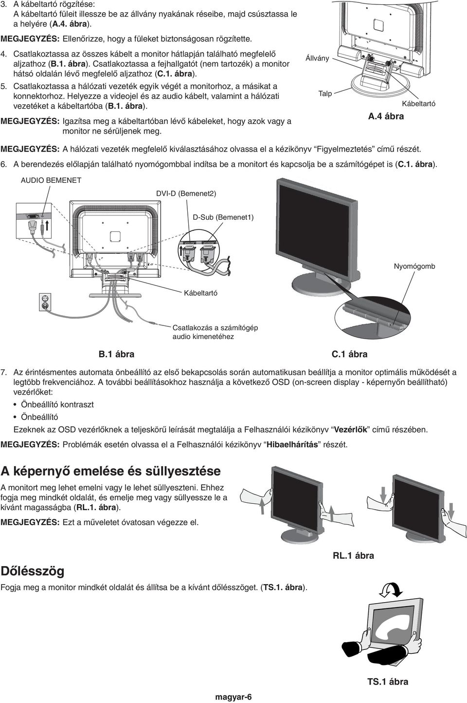 Csatlakoztassa a hálózati vezeték egyik végét a monitorhoz, a másikat a konnektorhoz. Helyezze a videojel és az audio kábelt, valamint a hálózati vezetéket a kábeltartóba (B.1. ábra).