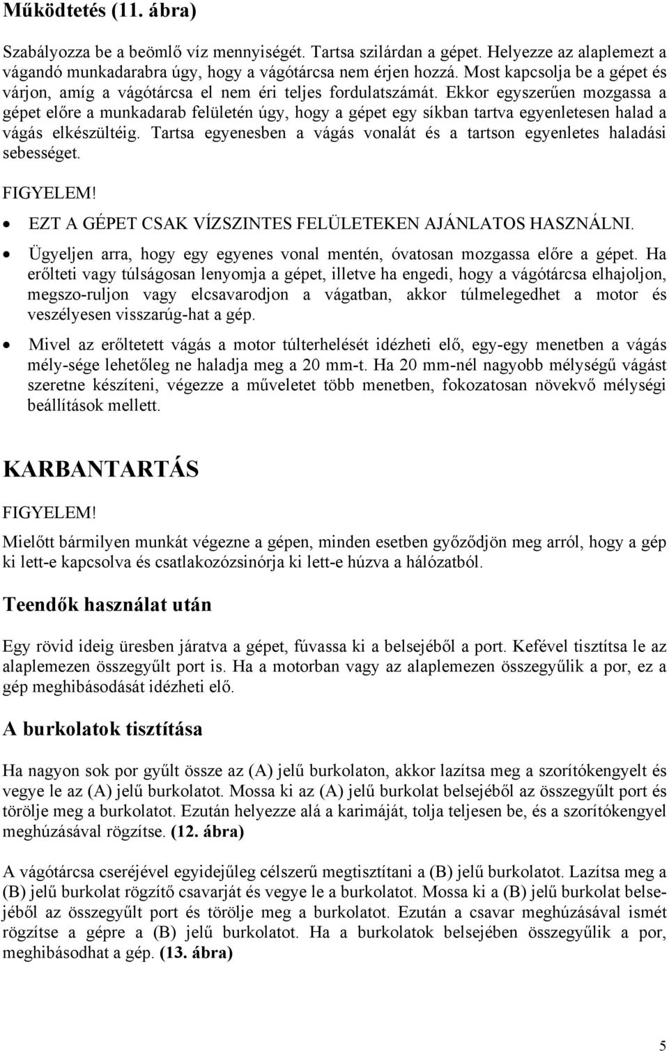 Ekkor egyszerűen mozgassa a gépet előre a munkadarab felületén úgy, hogy a gépet egy síkban tartva egyenletesen halad a vágás elkészültéig.