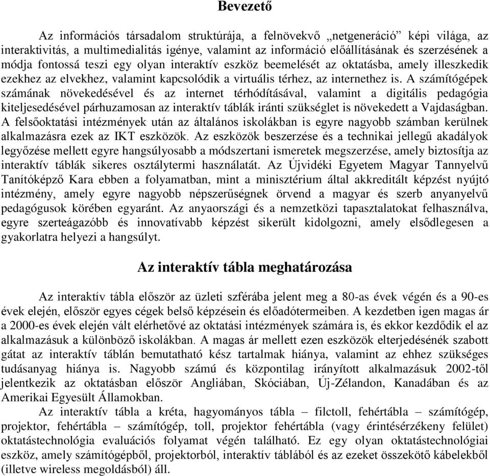 A számítógépek számának növekedésével és az internet térhódításával, valamint a digitális pedagógia kiteljesedésével párhuzamosan az interaktív táblák iránti szükséglet is növekedett a Vajdaságban.