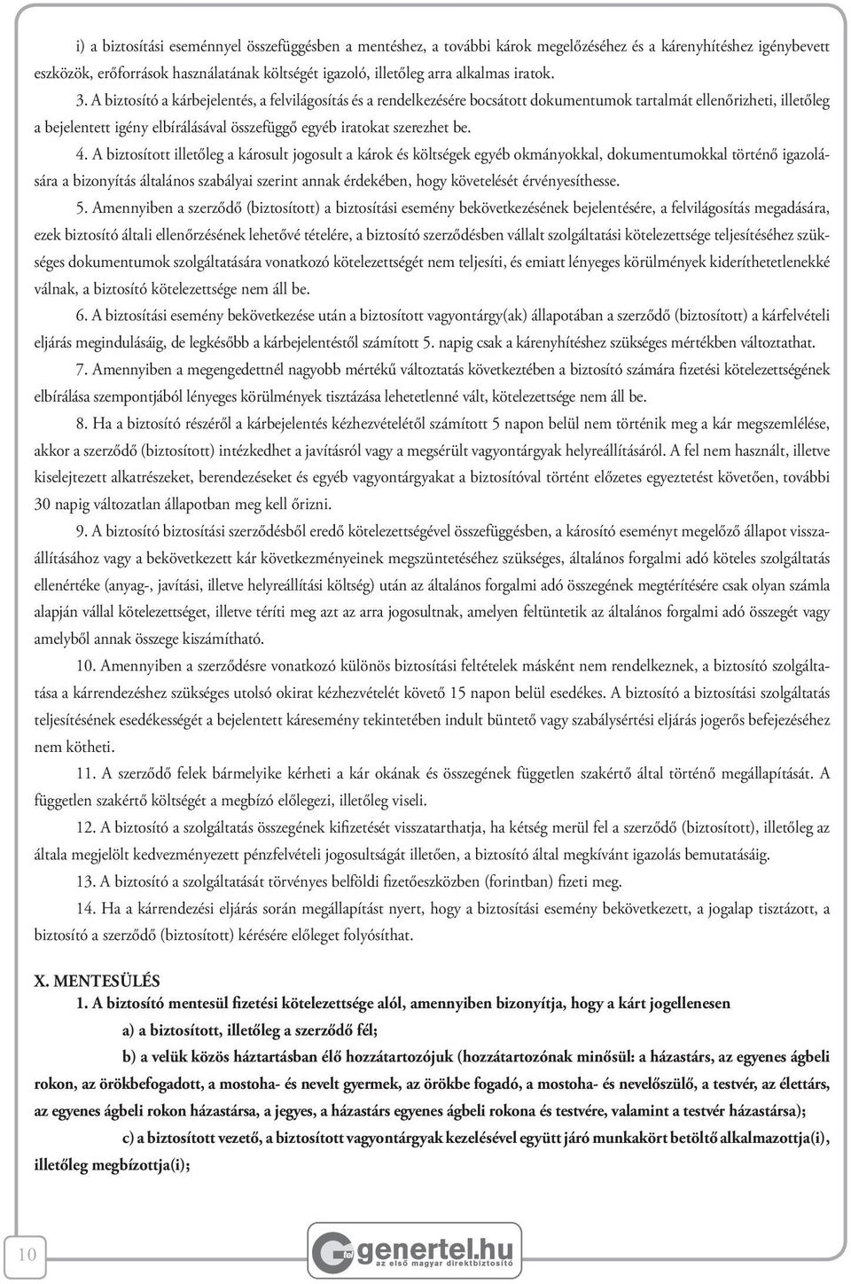 A biztosító a kárbejelentés, a felvilágosítás és a rendelkezésére bocsátott dokumentumok tartalmát ellenőrizheti, illetőleg a bejelentett igény elbírálásával összefüggő egyéb iratokat szerezhet be. 4.