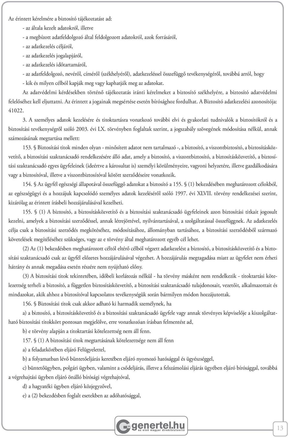 kapják meg vagy kaphatják meg az adatokat. Az adatvédelmi kérdésekben történő tájékoztatás iránti kérelmeket a biztosító székhelyére, a biztosító adatvédelmi felelőséhez kell eljuttatni.
