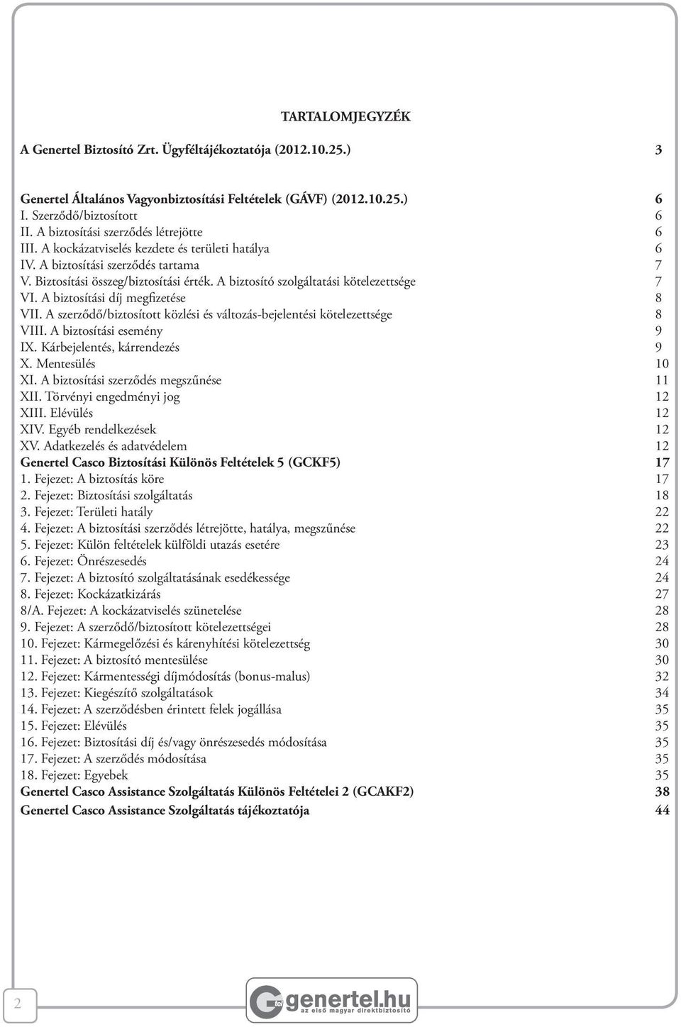 A biztosító szolgáltatási kötelezettsége 7 VI. A biztosítási díj megfizetése 8 VII. A szerződő/biztosított közlési és változás-bejelentési kötelezettsége 8 VIII. A biztosítási esemény 9 IX.