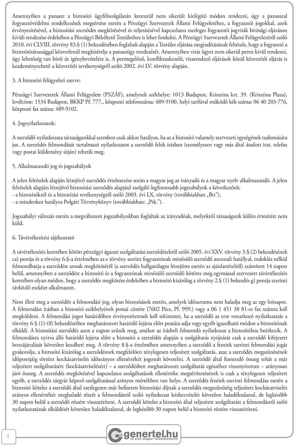 érdekében a Pénzügyi Békéltető Testülethez is lehet fordulni. A Pénzügyi Szervezetek Állami Felügyeletéről szóló 2010. évi CLVIII. törvény 83.