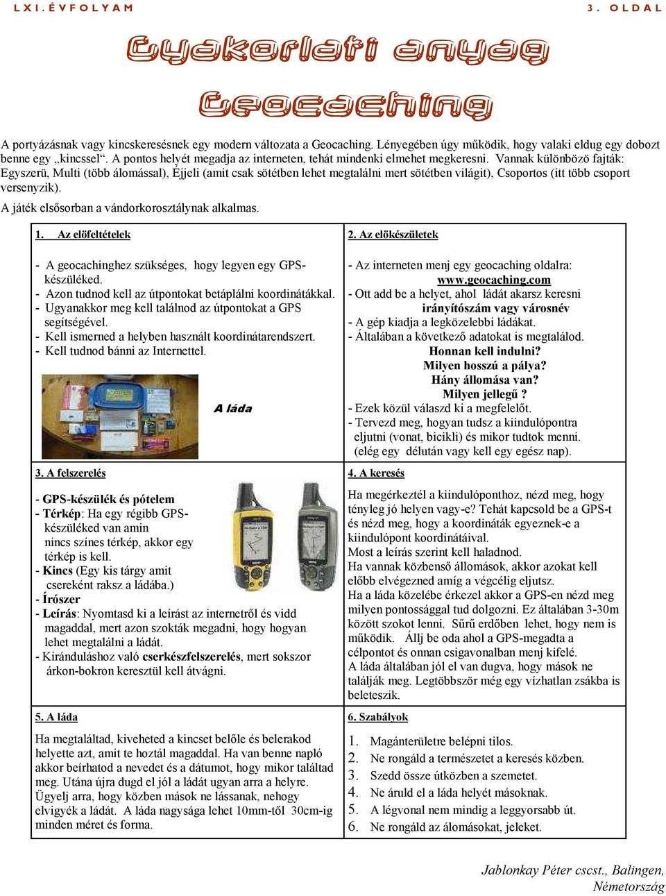 Vannak különbözö fajták: Egyszerü, Multi (több álomással), Éjjeli (amit csak sötétben lehet megtalálni mert sötétben világit), Csoportos (itt több csoport versenyzik).