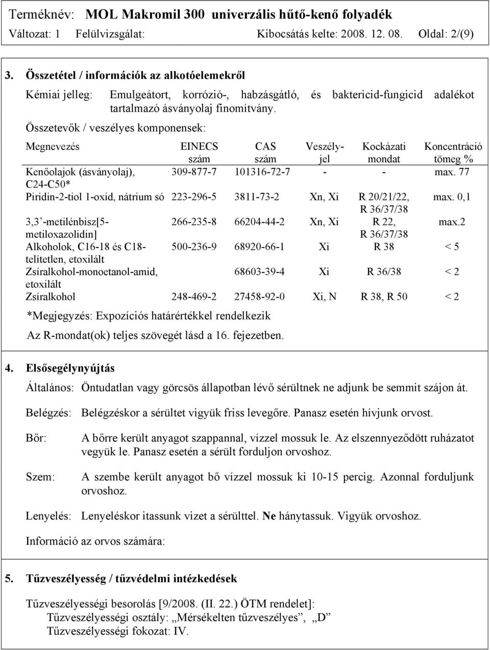 Összetevők / veszélyes komponensek: Megnevezés EINECS szám CAS szám Veszélyjel Kockázati mondat Koncentráció tömeg % Kenőolajok (ásványolaj), 309-877-7 101316-72-7 - - max.