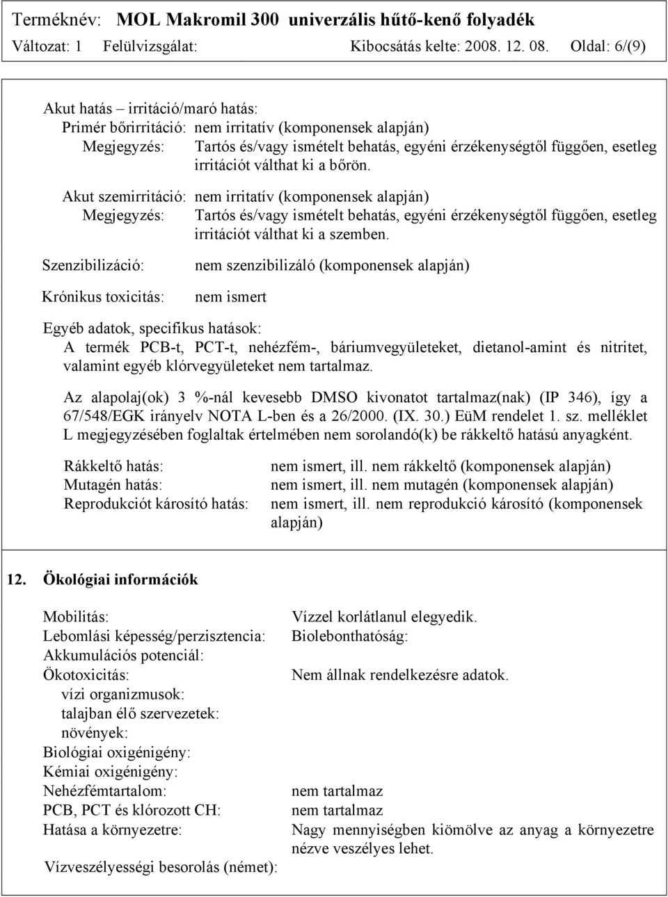 válthat ki a bőrön. Akut szemirritáció: nem irritatív (komponensek alapján) Megjegyzés: Tartós és/vagy ismételt behatás, egyéni érzékenységtől függően, esetleg irritációt válthat ki a szemben.