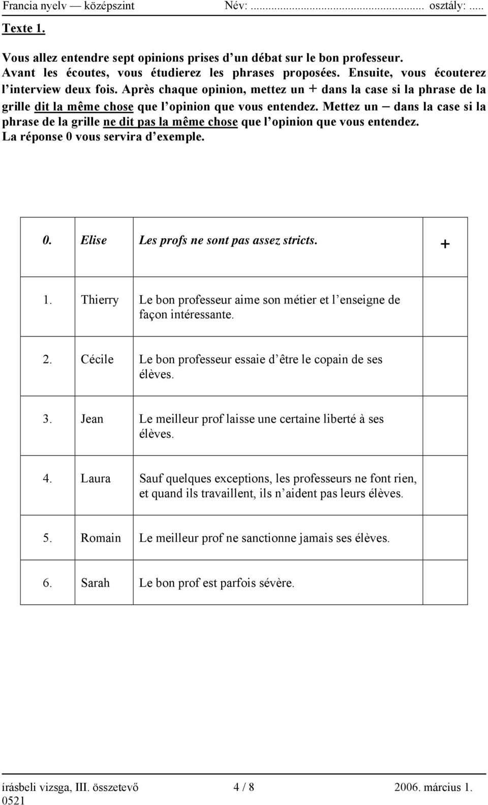 Mettez un dans la case si la phrase de la grille ne dit pas la même chose que l opinion que vous entendez. La réponse 0 vous servira d exemple. 0. Elise Les profs ne sont pas assez stricts. + 1.