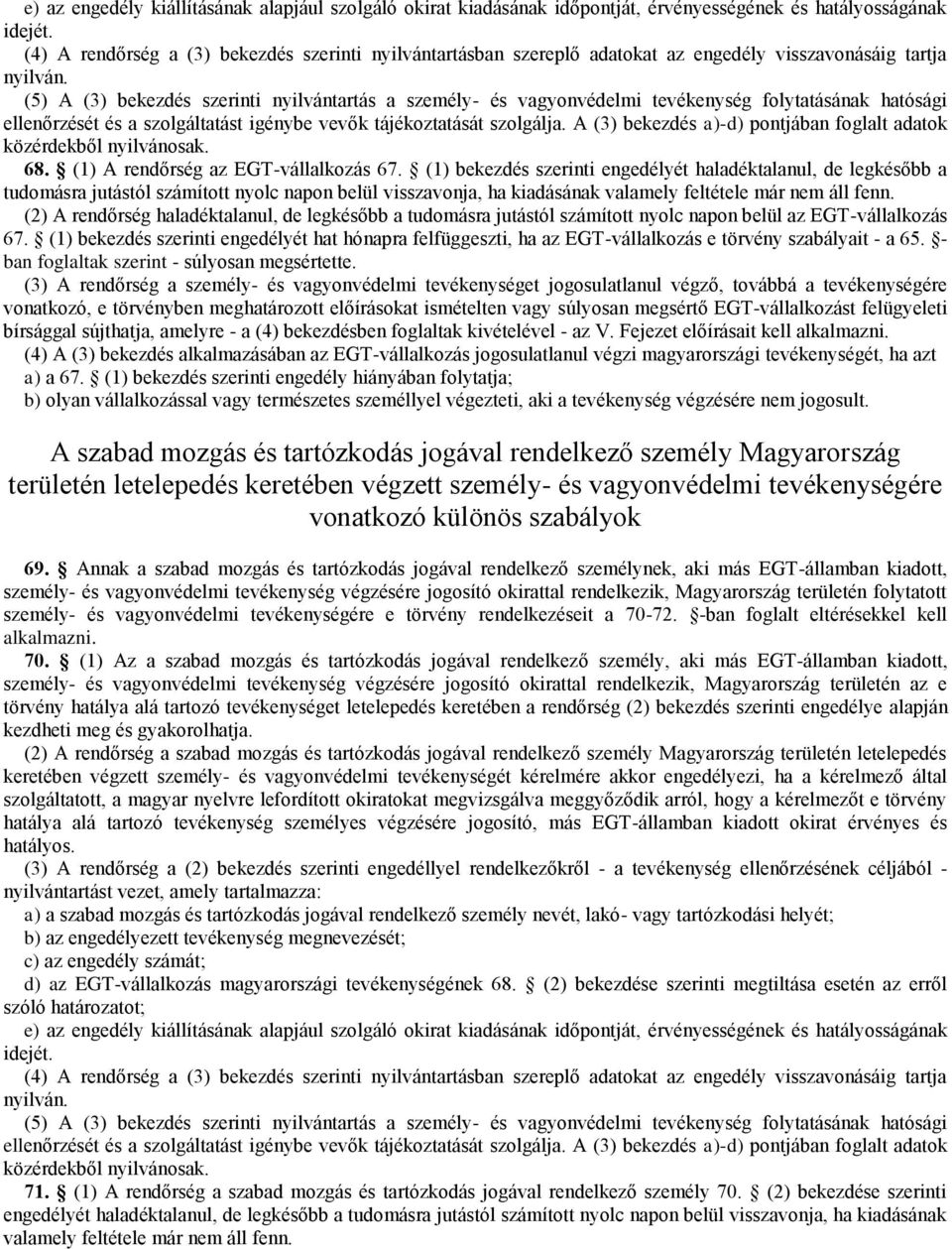 (5) A (3) bekezdés szerinti nyilvántartás a személy- és vagyonvédelmi tevékenység folytatásának hatósági ellenőrzését és a szolgáltatást igénybe vevők tájékoztatását szolgálja.