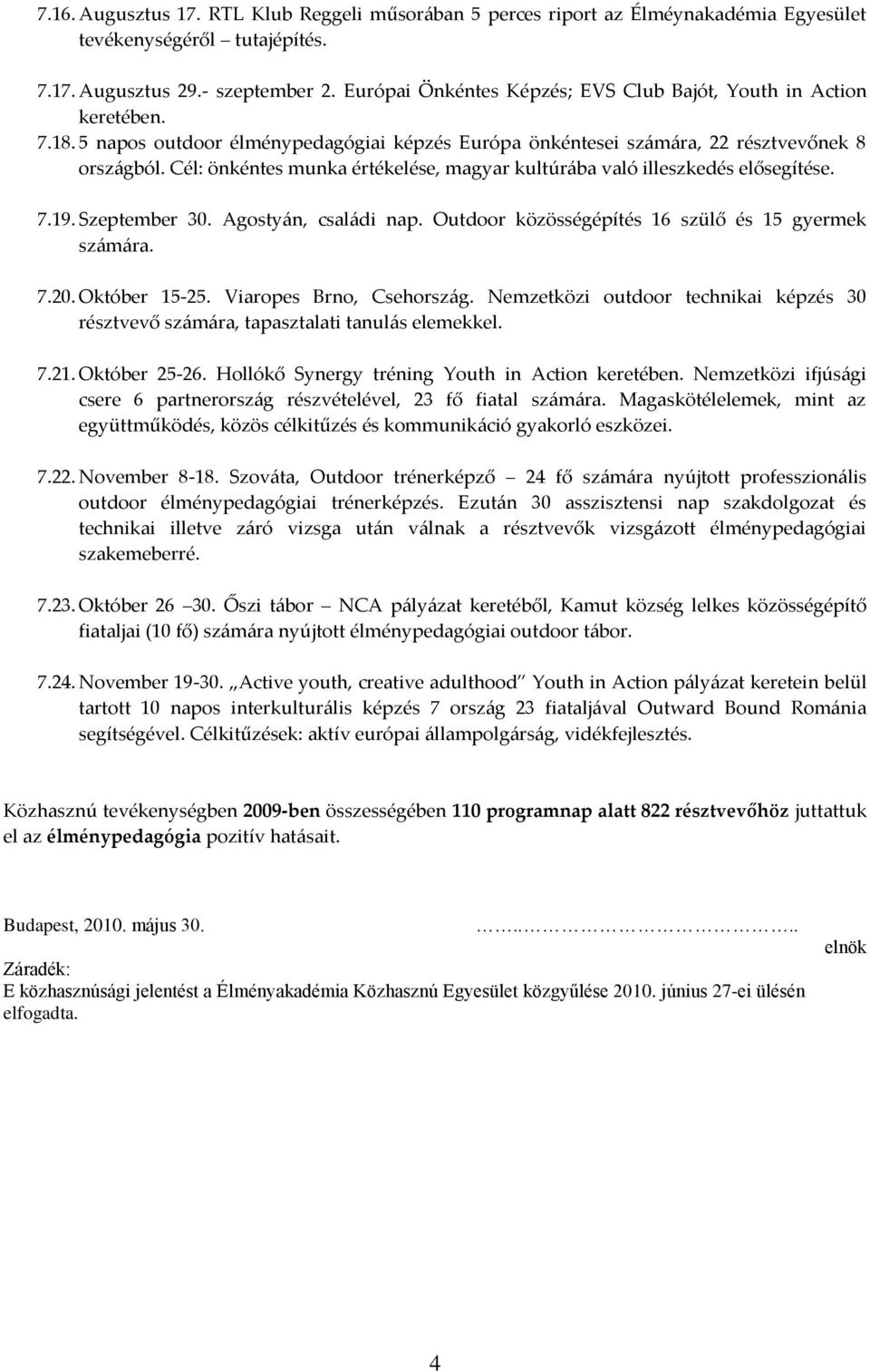 Cél: önkéntes munka értékelése, magyar kultúr{ba való illeszkedés elősegítése. 7.19. Szeptember 30. Agosty{n, csal{di nap. Outdoor közösségépítés 16 szülő és 15 gyermek sz{m{ra. 7.20. Október 15-25.