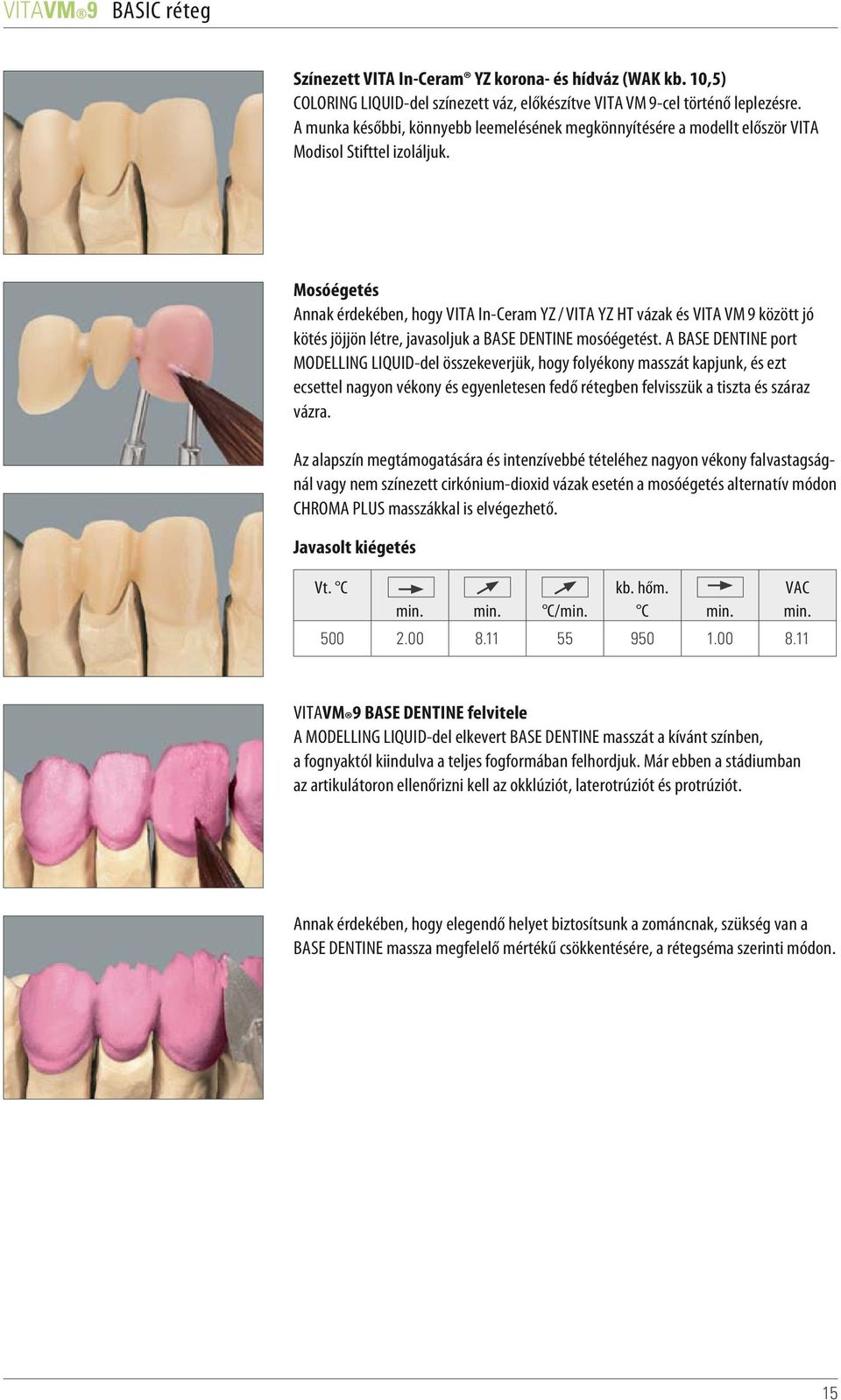 Mosóégetés Annak érdekében, hogy VITA In-Ceram YZ / VITA YZ HT vázak és VITA VM 9 között jó kötés jöjjön létre, javasoljuk a BASE DENTINE mosóégetést.