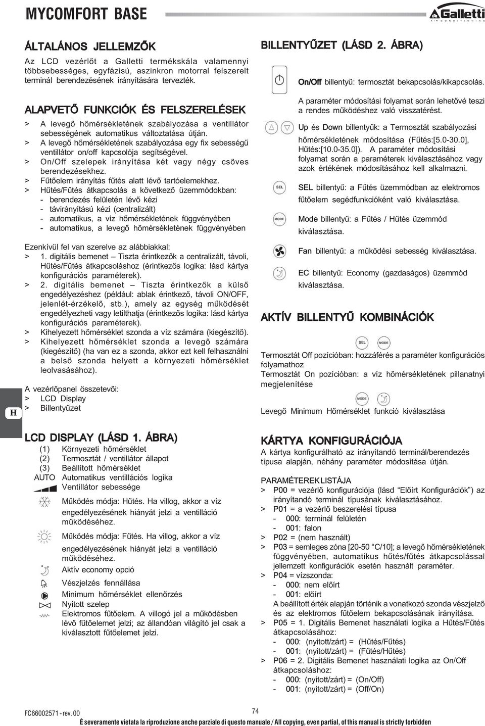 > A levegő hőmérsékletének szabályozása egy fix sebességű ventillátor on/off kapcsolója segítségével. > On/Off szelepek irányítása két vagy négy csöves berendezésekhez.