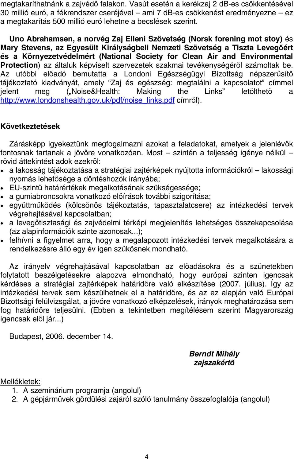 Uno Abrahamsen, a norvég Zaj Elleni Szövetség (Norsk forening mot stoy) és Mary Stevens, az Egyesült Királyságbeli Nemzeti Szövetség a Tiszta Levegőért és a Környezetvédelmért (National Society for