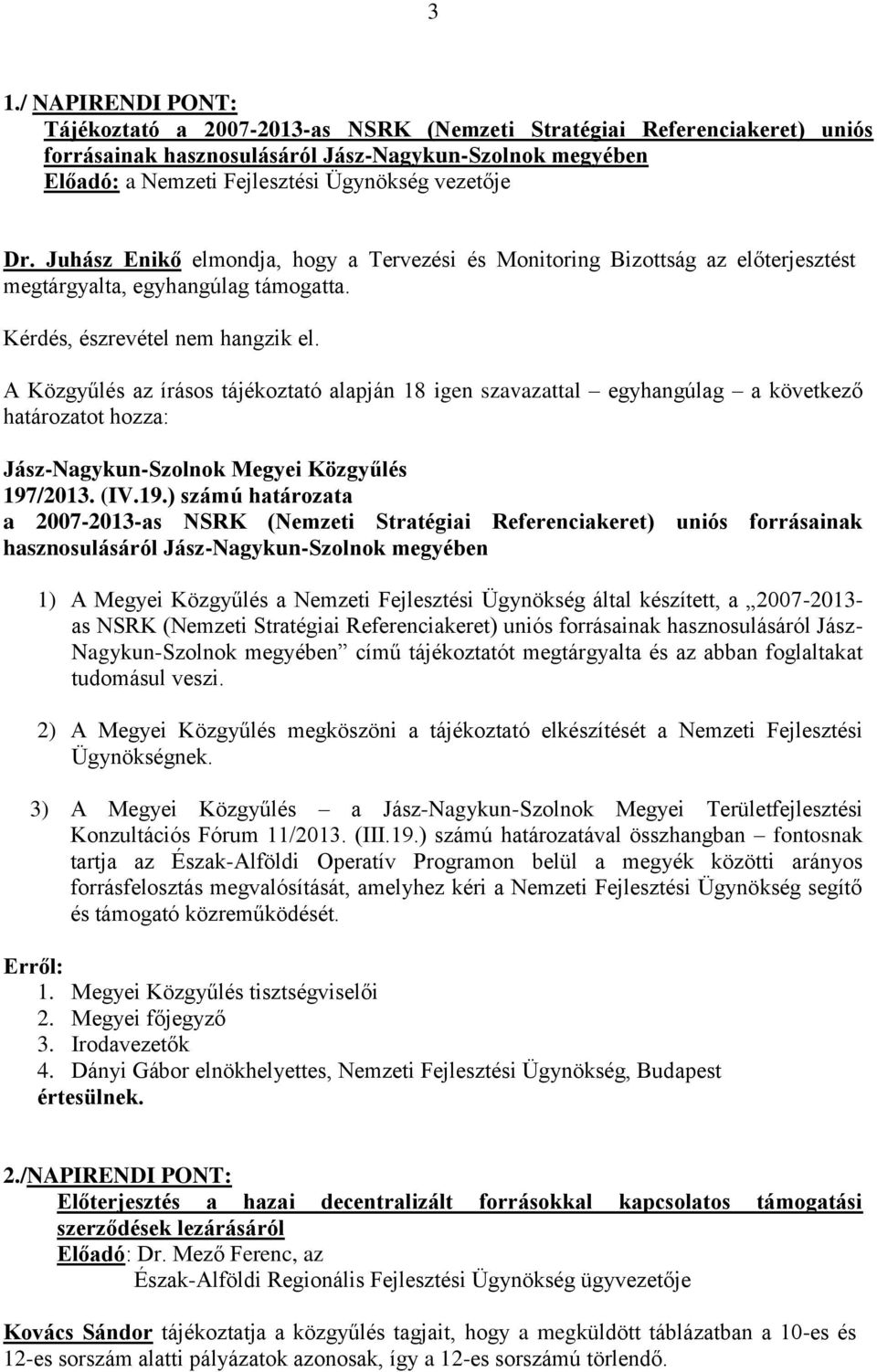 A Közgyűlés az írásos tájékoztató alapján 18 igen szavazattal egyhangúlag a következő határozatot hozza: 197