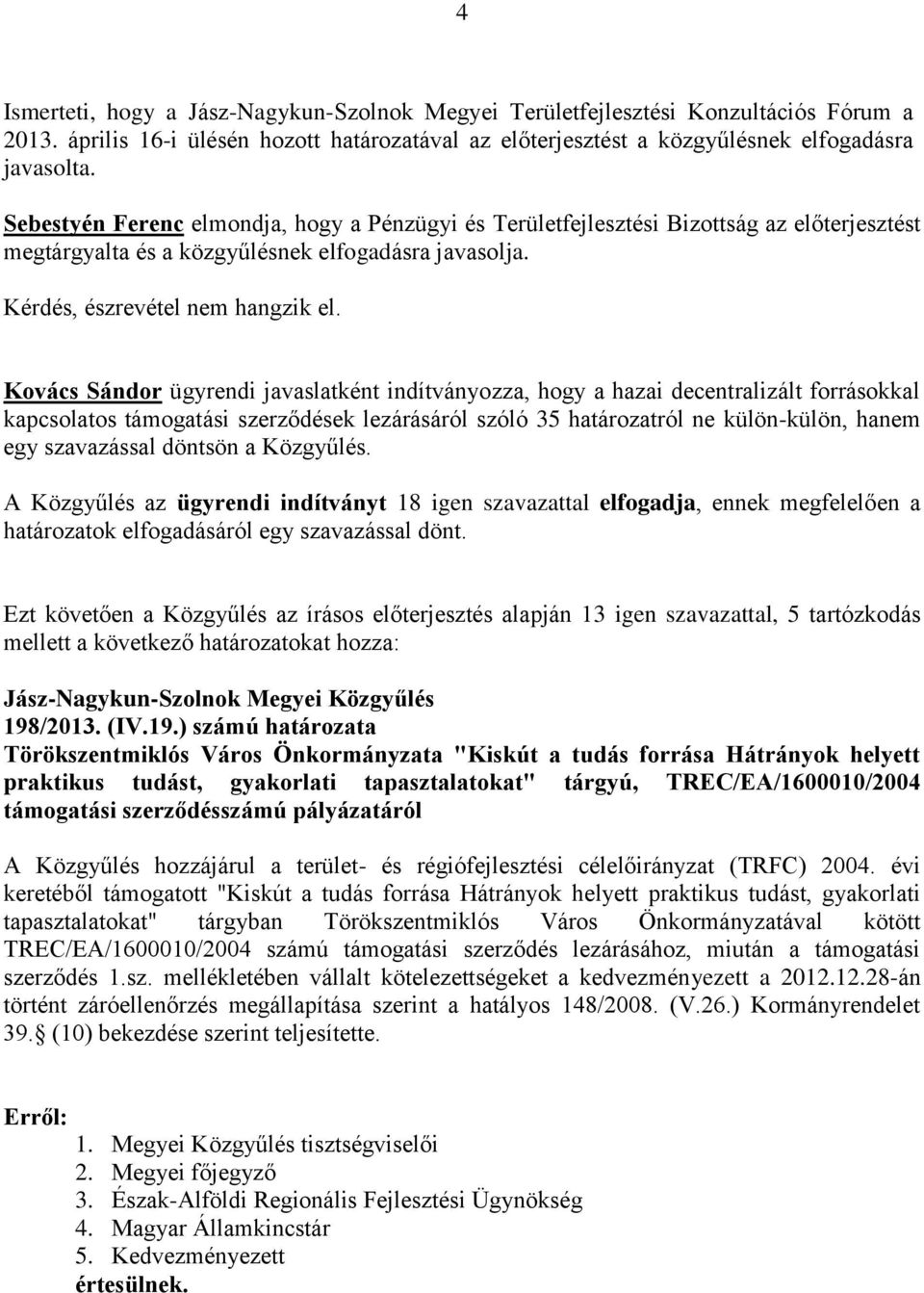 Kovács Sándor ügyrendi javaslatként indítványozza, hogy a hazai decentralizált forrásokkal kapcsolatos támogatási szerződések lezárásáról szóló 35 határozatról ne külön-külön, hanem egy szavazással