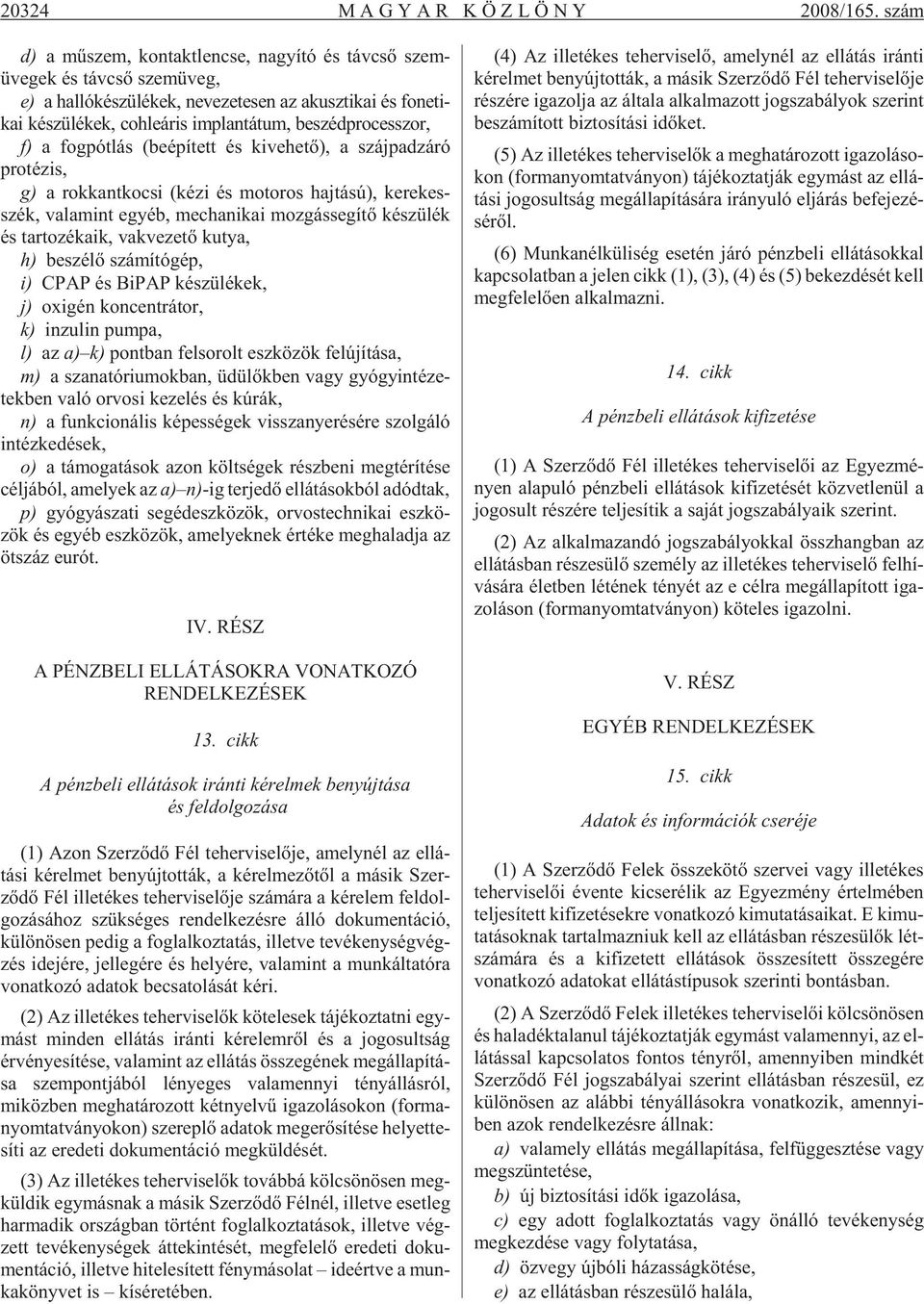 beszédprocesszor, f) a fog pót lás (be épí tett és ki ve he tõ), a száj pad zá ró protézis, g) a rok kant ko csi (kézi és mo to ros haj tá sú), ke re kes - szék, va la mint egyéb, me cha ni kai moz