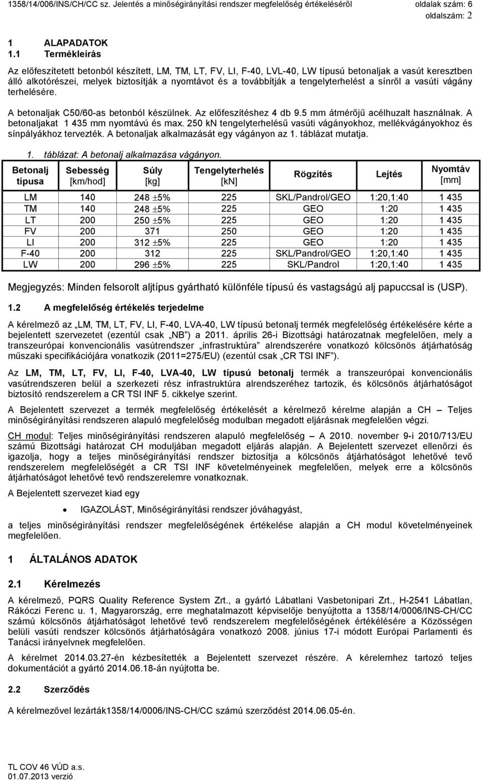 tengelyterhelést a sínről a vasúti vágány terhelésére. A betonaljak C50/60-as betonból készülnek. Az előfeszítéshez 4 db 9.5 mm átmérőjű acélhuzalt használnak. A betonaljakat 1 435 mm nyomtávú és max.