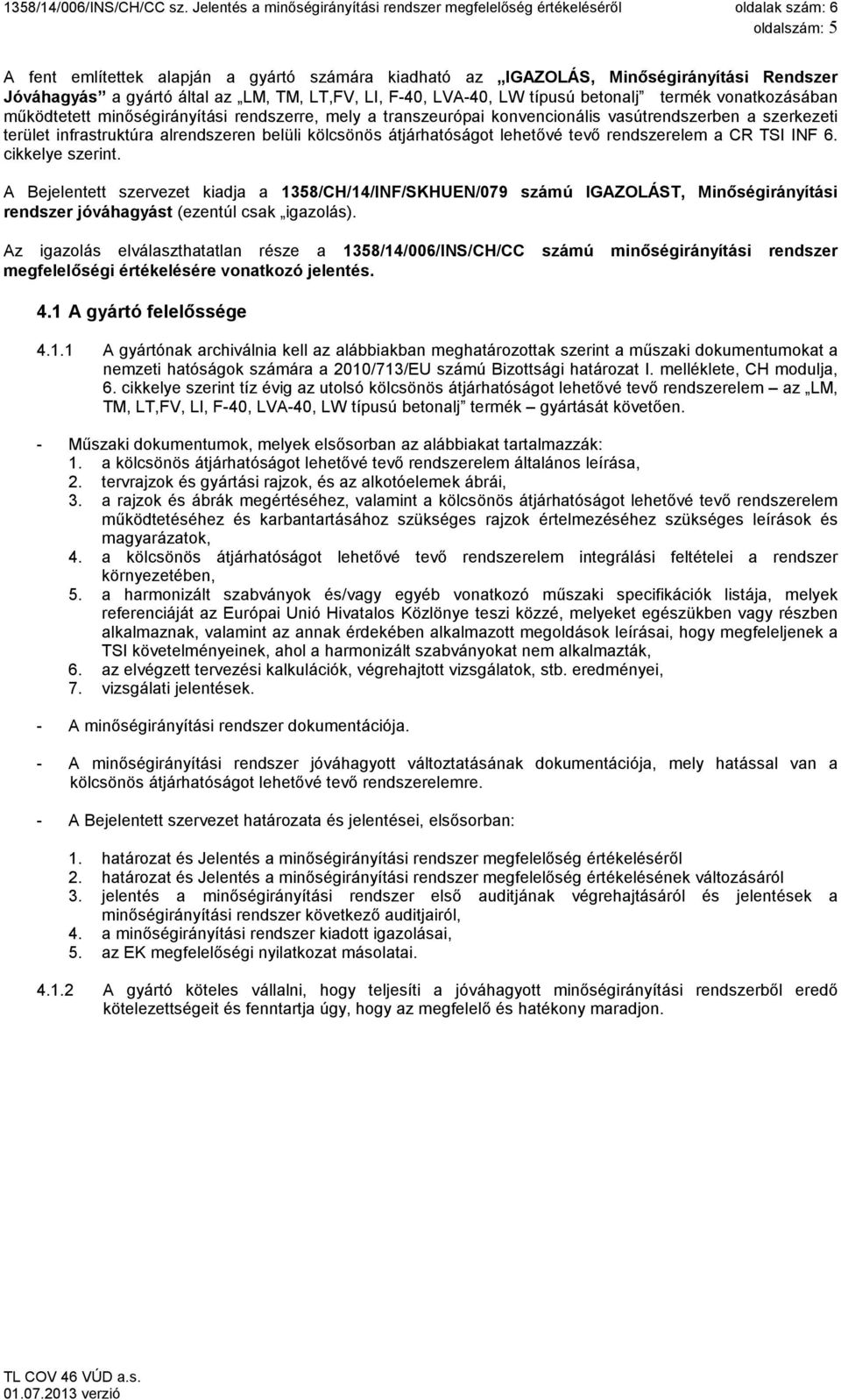 tevő rendszerelem a CR TSI INF 6. cikkelye szerint. A Bejelentett szervezet kiadja a 1358/CH/14/INF/SKHUEN/079 számú IGAZOLÁST, Minőségirányítási rendszer jóváhagyást (ezentúl csak igazolás).