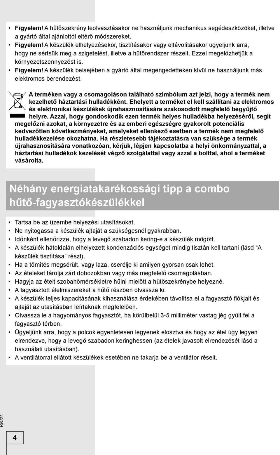 Figyelem! A készülék belsejében a gyártó által megengedetteken kívül ne használjunk más elektromos berendezést.