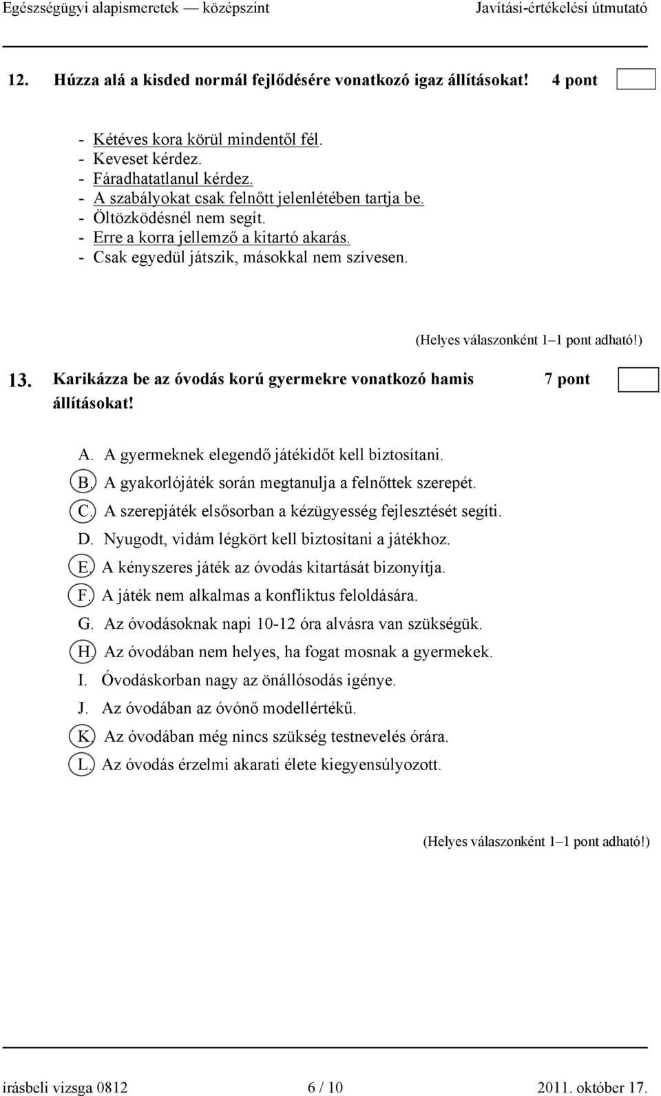 Karikázza be az óvodás korú gyermekre vonatkozó hamis 7 pont állításokat! A. A gyermeknek elegendő játékidőt kell biztosítani. B. A gyakorlójáték során megtanulja a felnőttek szerepét. C.