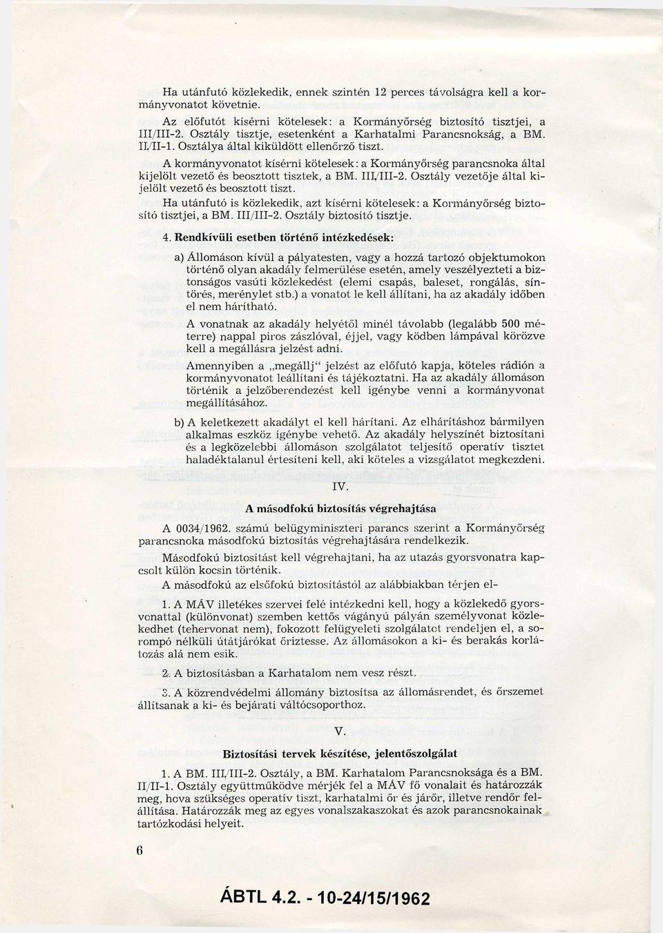 A kormány vonatot kísérni kötelesek: a Kormányőrség parancsnoka által kijelölt vezető és beosztott tisztek, a BM. III/III-2. Osztály vezetője által k i jelölt vezető és beosztott tiszt.