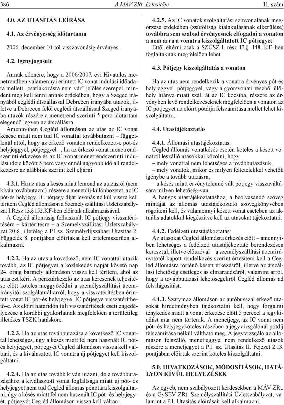 átszállással Debrecen irányába utazók, illetve a Debrecen felől ceglédi átszállással Szeged irányába utazók részére a menetrend szerinti 5 perc időtartam elegendő legyen az átszállásra.