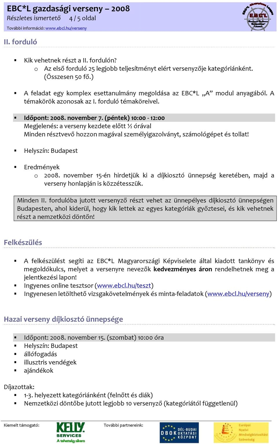 (péntek) 10:00 12:00 Megjelenés: a verseny kezdete előtt ½ órával Minden résztvevő hozzon magával személyigazolványt, számológépet és tollat! Helyszín: Budapest Eredmények o 2008.