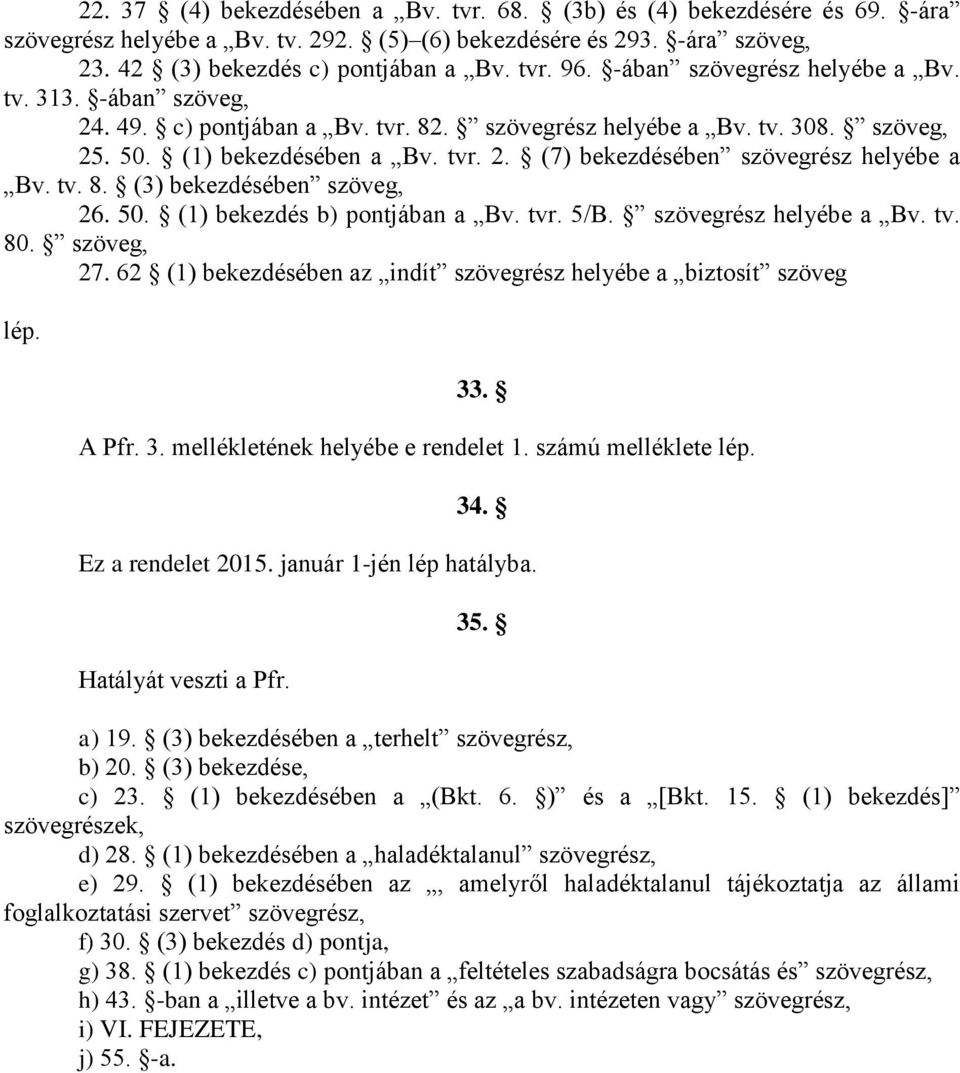 tv. 8. (3) bekezdésében szöveg, 26. 50. (1) bekezdés b) pontjában a Bv. tvr. 5/B. szövegrész helyébe a Bv. tv. 80. szöveg, 27. 62 (1) bekezdésében az indít szövegrész helyébe a biztosít szöveg lép.