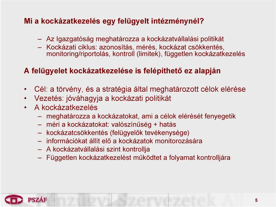 kockázatkezelés A felügyelet kockázatkezelése is felépíthető ez alapján Cél: a törvény, és a stratégia által meghatározott célok elérése Vezetés: jóváhagyja a kockázati politikát