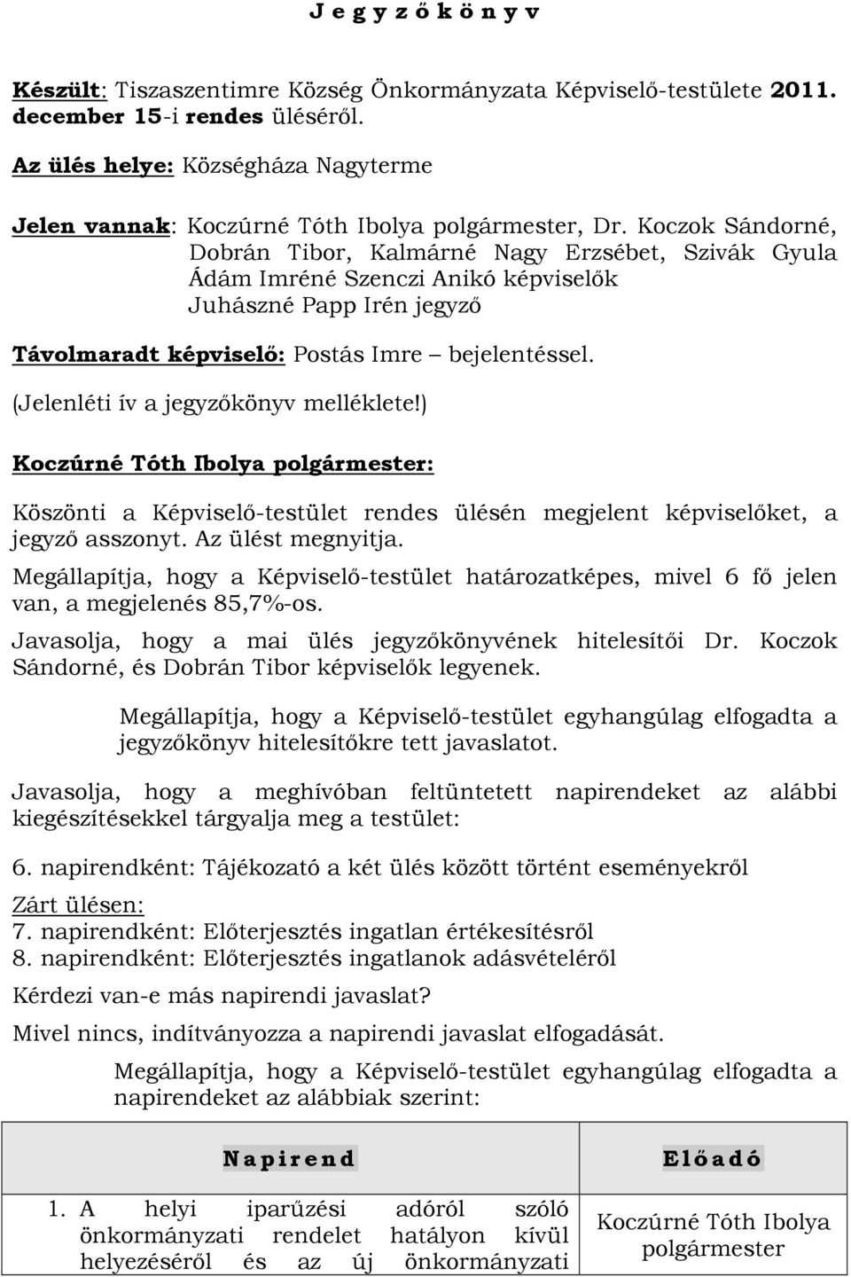 (Jelenléti ív a jegyzőkönyv melléklete!) Köszönti a Képviselő-testület rendes ülésén megjelent képviselőket, a jegyző asszonyt. Az ülést megnyitja.