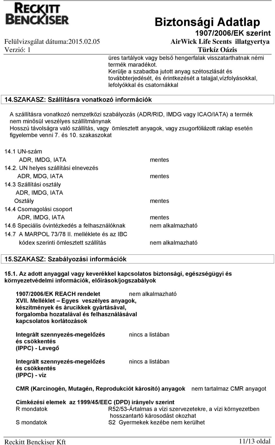 SZAKASZ: Szállításra vonatkozó információk A szállításra vonatkozó nemzetközi szabályozás (ADR/RID, IMDG vagy ICAO/IATA) a termék nem minősül veszélyes szállítmánynak Hosszú távolságra való