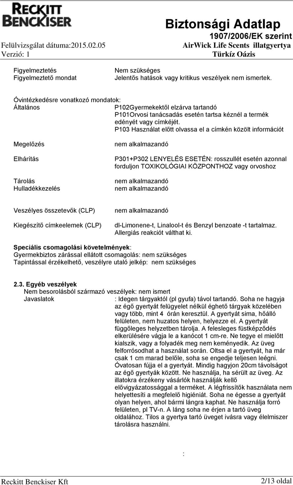 P103 Használat előtt olvassa el a címkén közölt információt Megelőzés Elhárítás Tárolás Hulladékkezelés nem alkalmazandó P301+P302 LENYELÉS ESETÉN: rosszullét esetén azonnal forduljon TOXIKOLÓGIAI